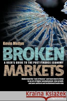 Broken Markets: A User's Guide to the Post-Finance Economy Mellyn, Kevin 9781430242215 0