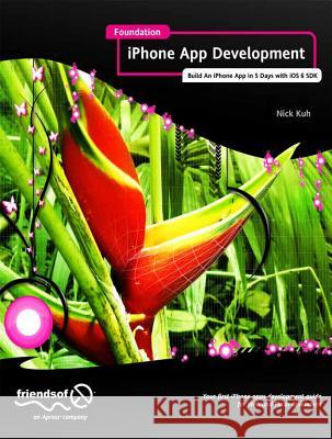 Foundation iPhone App Development: Build an iPhone App in 5 Days with IOS 6 SDK Kuh, Nick 9781430243748 0