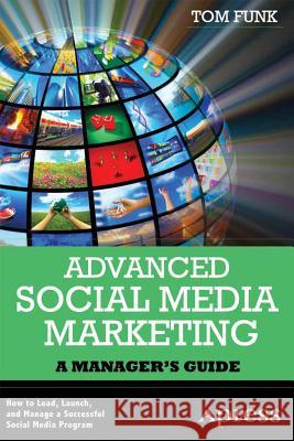 Advanced Social Media Marketing: How to Lead, Launch, and Manage a Successful Social Media Program Funk, Tom 9781430244073 0