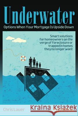Underwater: Options When Your Mortgage Is Upside Down Lauer, Chris 9781430244707