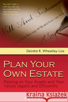 Plan Your Own Estate: Passing on Your Assets and Your Values Legally and Efficiently Wheatley-Liss, Deirdre R. 9781430244943 Apress