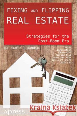 Fixing and Flipping Real Estate: Strategies for the Post-Boom Era Boardman, Marty 9781430246442 0