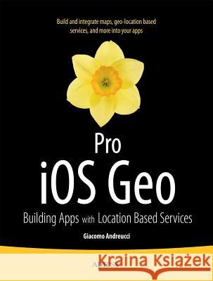 Pro IOS Geo: Building Apps with Location Based Services Andreucci, Giacomo 9781430247043