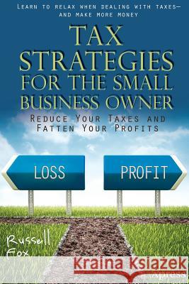 Tax Strategies for the Small Business Owner: Reduce Your Taxes and Fatten Your Profits Fox, Russell 9781430248422 Apress