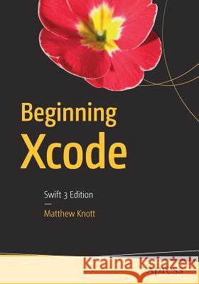 Beginning Xcode: Swift 3 Edition Knott, Matthew 9781430250043
