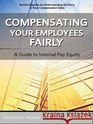 Compensating Your Employees Fairly: A Guide to Internal Pay Equity Thomas, Stephanie R. 9781430250401 Apress