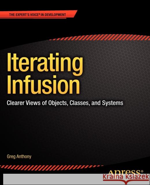 Iterating Infusion: Clearer Views of Objects, Classes, and Systems Anthony, Greg 9781430251040 APRESS