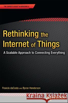 Rethinking the Internet of Things: A Scalable Approach to Connecting Everything Dacosta, Francis 9781430257400 Apress