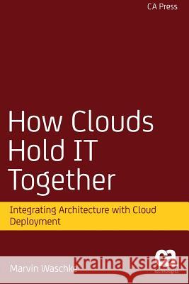 How Clouds Hold It Together: Integrating Architecture with Cloud Deployment Waschke, Marvin 9781430261667