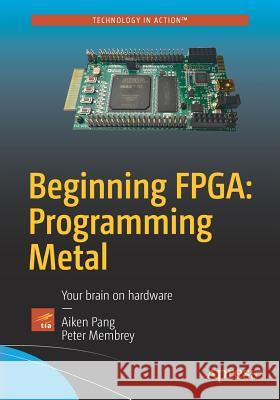 Beginning Fpga: Programming Metal: Your Brain on Hardware Pang, Aiken 9781430262473 Apress