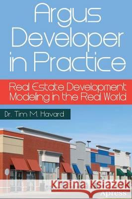 Argus Developer in Practice: Real Estate Development Modeling in the Real World Havard, Tim M. 9781430262626 Apress
