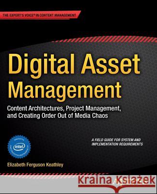 Digital Asset Management: Content Architectures, Project Management, and Creating Order Out of Media Chaos Keathley, Elizabeth 9781430263760 Apress