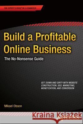 Build a Profitable Online Business: The No-Nonsense Guide Olsson, Mikael 9781430263791 Apress