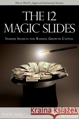 The 12 Magic Slides: Insider Secrets for Raising Growth Capital Getty, Paul M. 9781430264842