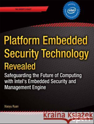 Platform Embedded Security Technology Revealed: Safeguarding the Future of Computing with Intel Embedded Security and Management Engine Ruan, Xiaoyu 9781430265719