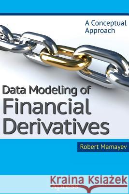 Data Modeling of Financial Derivatives: A Conceptual Approach Mamayev, Robert 9781430265894 Apress