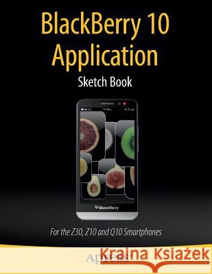 Blackberry 10 Application Sketch Book: For the Z30, Z10 and Q10 Smartphones Kaplan, Dean 9781430266228