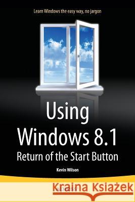 Using Windows 8.1: Return of the Start Button Wilson, Kevin 9781430266792 Springer