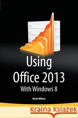 Using Office 2013: With Windows 8 Wilson, Kevin 9781430266884 Springer