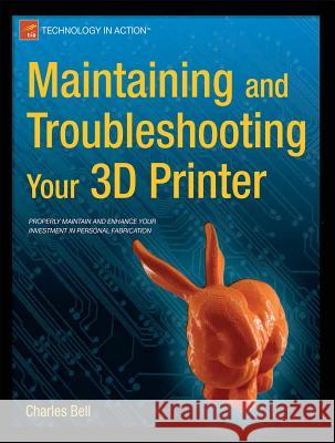 Maintaining and Troubleshooting Your 3D Printer Charles Bell   9781430268093 Apress