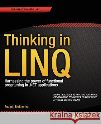 Thinking in Linq: Harnessing the Power of Functional Programming in .Net Applications Mukherjee, Sudipta 9781430268451