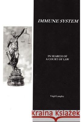 Immune System: In Search of a Court of Law Virgil Langley 9781430302124 Lulu.com