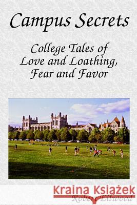 Campus Secrets: College Tales of Love and Loathing, Fear and Favor Robert Ellwood 9781430302780 Lulu.com