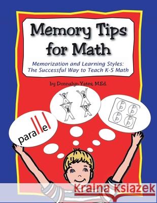 Memory Tips for Math, Memorization and Learning Styles: The Successful Way to Teach K-5 Math Donnalyn Yates 9781430303046 Lulu.com