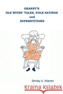 Granny's Ole Wives' Tales, Folk Sayings and Superstitions Shirley, Warren 9781430303992 Lulu.com