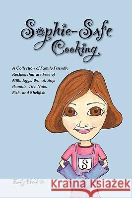 Sophie-Safe Cooking : A Collection of Family Friendly Recipes That are Free of Milk, Eggs, Wheat, Soy, Peanuts, Tree Nuts, Fish and Shellfish Emily Hendrix 9781430304487 Lulu Press