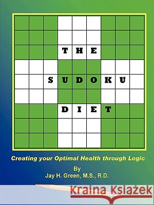 The SUDOKU DIET: Creating Your Optimal Health Through Logic M.S., R.D., Jay H. Green 9781430304678 Lulu.com