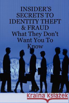 Insider's Secrets to Identity Theft & Fraud: What They Don't Want You To Know T, Carter 9781430305033 Lulu.com