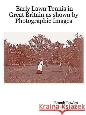 Early Lawn Tennis in Great Britain as Shown by Photographic Images Brandt, Rowles, Gerald, Gurney, Chris, Elks 9781430305163 Lulu.com