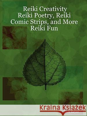 Reiki Creativity: Reiki Poetry, Reiki Comic Strips, and More Reiki Fun Zach Keyer 9781430305644 Lulu.com