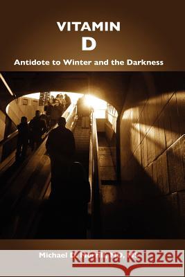 Vitamin D: Antidote to Winter and the Darkness MD MS Michael Merrill 9781430305743 Lulu Press