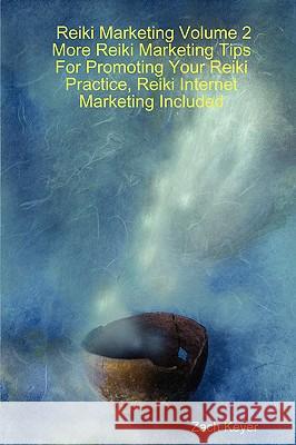 Reiki Marketing Volume 2: More Reiki Marketing Tips For Promoting Your Reiki Practice, Reiki Internet Marketing Included Zach, Keyer 9781430306023