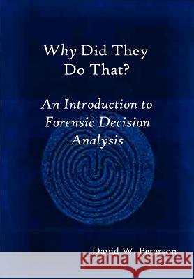 Why Did They Do That? An Introduction to Forensic Decision Analysis David, W. Peterson 9781430306535 Lulu.com