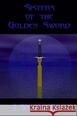 Sisters of the Golden Sword J. Wesley Buck 9781430306610 Lulu.com