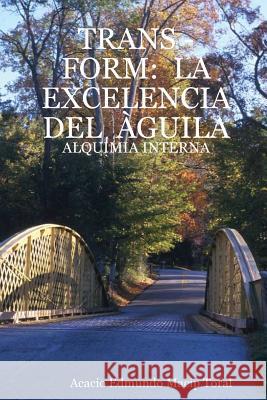 Trans - Form: La Excelencia Del Aguila - Alquimia Interna Acacio Edmundo Macip Toral 9781430307167 Lulu.com