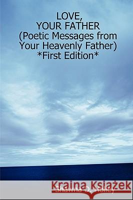 LOVE, YOUR FATHER (Poetic Messages from Your Heavenly Father) *First Edition* Shawna, D. Holley 9781430307914 Lulu.com