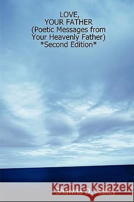 LOVE, YOUR FATHER (Poetic Messages from Your Heavenly Father) *Second Edition* Shawna, D. Holley 9781430307921 Lulu.com