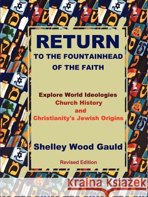 Return to the Fountainhead of the Faith: Explore World Ideologies, Church History and Christianity's Jewish Origins. Shelley Wood Gauld 9781430308652