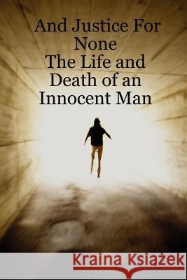 And Justice For None - The Life and Death of an Innocent Man mary ann west 9781430308966