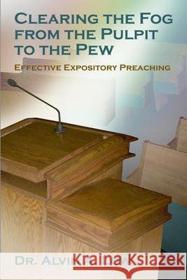 Clearing the Fog from the Pulpit to the Pew (Effective Expository Preaching) Dr. Alvin Low 9781430309086 Lulu.com
