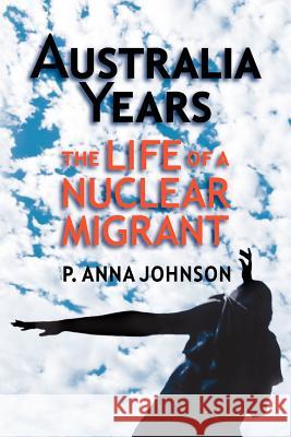 AUSTRALIA YEARS The Life of a Nuclear Migrant P., Anna Johnson 9781430309413