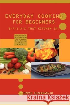 Everyday Cooking for Beginners: Break That Kitchen In! Vineeth, Subramanyam 9781430309932 Lulu.com