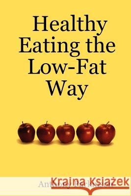 Healthy Eating the Low-Fat Way Anthony Parkinson 9781430310983 Lulu.com