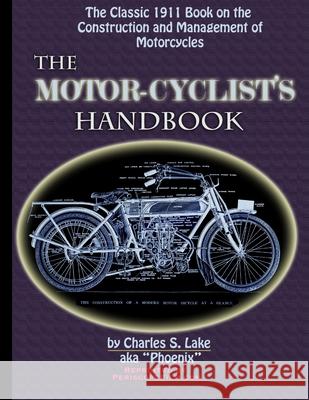 The Motor Cyclist's Handbook The Classic 1911 Guide to the Construction and Management of Motorcycles Charles S. Lake 9781430311317 Lulu.com