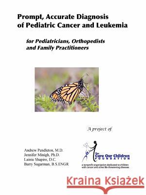 Prompt, Accurate Diagnosis of Pediatric Cancer and Leukemia for Pediatricians, Orthopedists, and Family Practitioners JL Minigh, AL Pendleton, L Shapiro, B Sugarman 9781430311751 Lulu.com