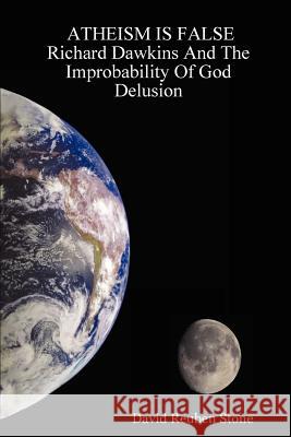 Atheism is False: Richard Dawkins and the Improbability of God Delusion David Reuben Stone 9781430312307 Lulu.com